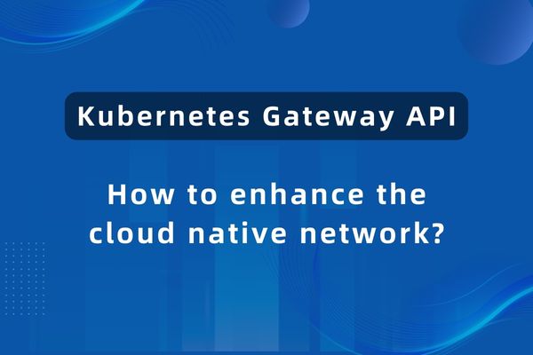 Kubernetes Gateway API 如何增强云原生网络