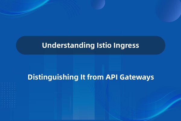 如何理解 Istio Ingress，它与 API Gateway 有什么区别？