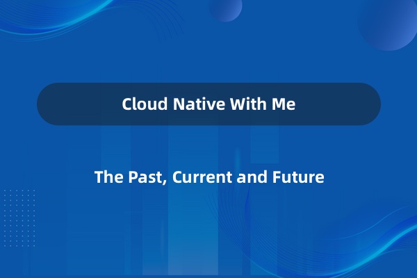 Cloud Native With Me - The Past, Current and Future