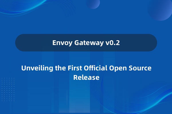 Envoy Gateway 首个正式开源版本介绍