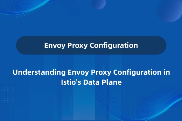 Istio 的数据平面 Envoy Proxy 配置详解