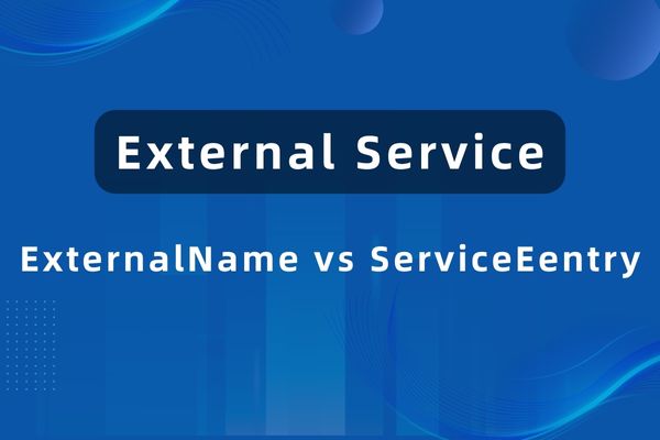 外部服务别名：ExternalName 与 ServiceEntry 对比