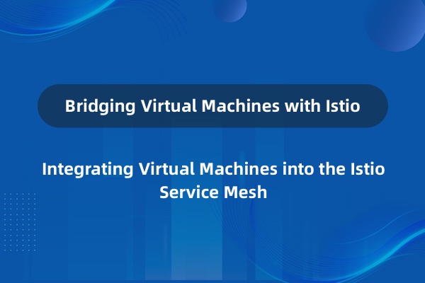 如何在 Istio Service Mesh 中集成虚拟机？