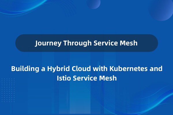 服务网格之旅——使用 Kubernetes 和 Istio Service Mesh 构建混合云